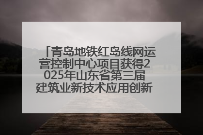 青岛地铁红岛线网运营控制中心项目获得2025年山东省第三届建筑业新技术应用创新竞赛一等奖