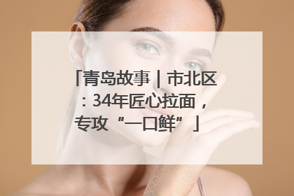 青岛故事｜市北区：34年匠心拉面，专攻“一口鲜”