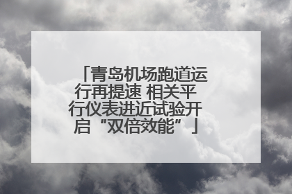 青岛机场跑道运行再提速 相关平行仪表进近试验开启“双倍效能”