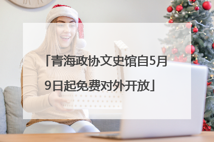 青海政协文史馆自5月9日起免费对外开放