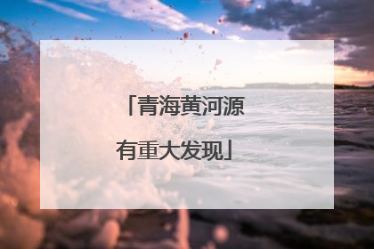 青海黄河源有重大发现