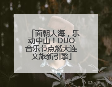 面朝大海，乐动中山！DUO音乐节点燃大连文旅新引擎