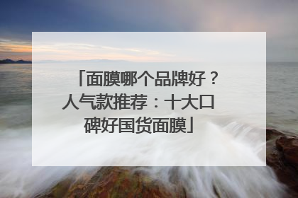面膜哪个品牌好？人气款推荐：十大口碑好国货面膜