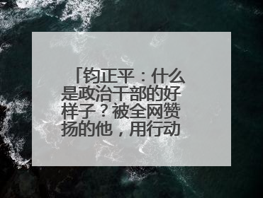 钧正平：什么是政治干部的好样子？被全网赞扬的他，用行动作出了回答