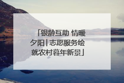 银龄互助 情暖夕阳│志愿服务绘就农村暮年新景