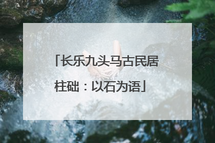 长乐九头马古民居柱础：以石为语