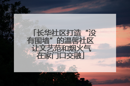 长华社区打造“没有围墙”的温馨社区 让文艺范和烟火气在家门口交融