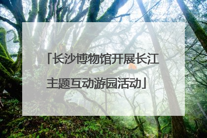 长沙博物馆开展长江主题互动游园活动