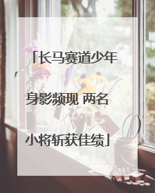长马赛道少年身影频现 两名小将斩获佳绩