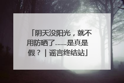 阴天没阳光，就不用防晒了……是真是假？｜谣言终结站