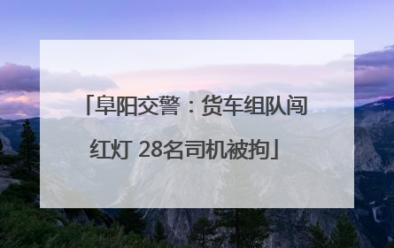 阜阳交警：货车组队闯红灯 28名司机被拘