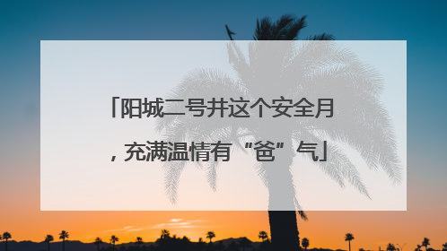 阳城二号井这个安全月，充满温情有“爸”气