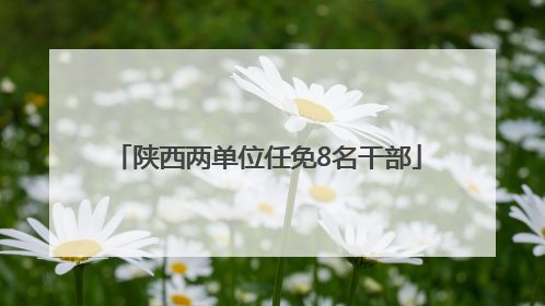 陕西两单位任免8名干部