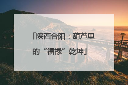陕西合阳：葫芦里的“福禄”乾坤