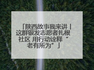 陕西故事我来讲丨这群银发志愿者扎根社区 用行动诠释“老有所为”