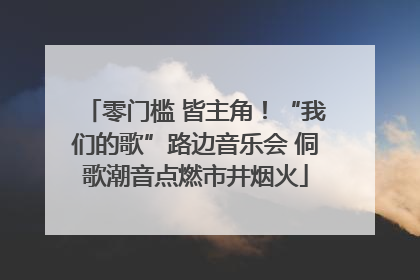 零门槛 皆主角！“我们的歌”路边音乐会 侗歌潮音点燃市井烟火