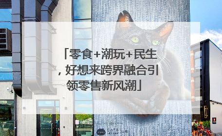 零食+潮玩+民生，好想来跨界融合引领零售新风潮