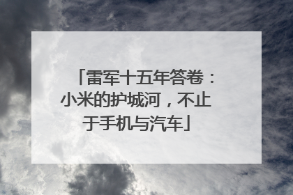 雷军十五年答卷：小米的护城河，不止于手机与汽车