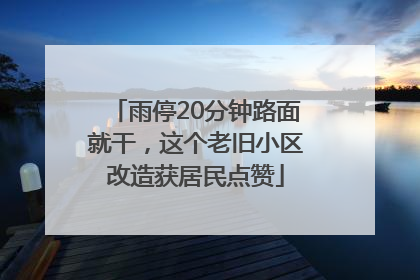 雨停20分钟路面就干，这个老旧小区改造获居民点赞