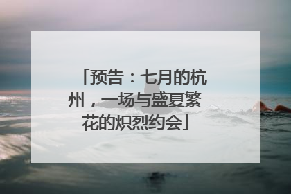 预告：七月的杭州，一场与盛夏繁花的炽烈约会