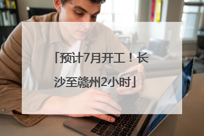 预计7月开工！长沙至赣州2小时