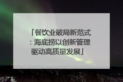 餐饮业破局新范式：海底捞以创新管理驱动高质量发展