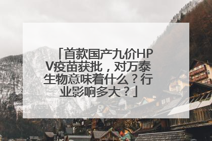 首款国产九价HPV疫苗获批，对万泰生物意味着什么？行业影响多大？