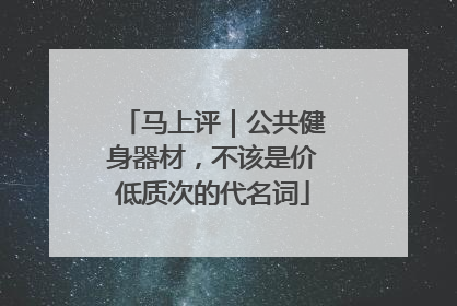马上评｜公共健身器材，不该是价低质次的代名词