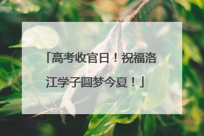 高考收官日！祝福洛江学子圆梦今夏！