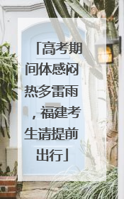 高考期间体感闷热多雷雨，福建考生请提前出行