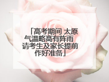 高考期间 太原气温略高有阵雨 请考生及家长提前作好准备