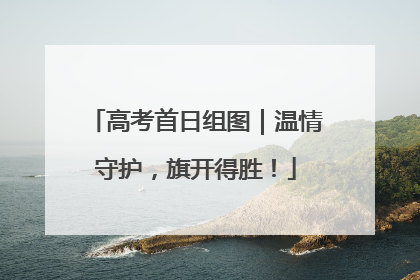 高考首日组图｜温情守护，旗开得胜！