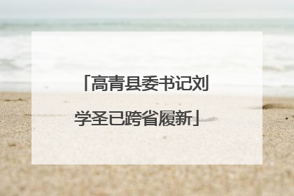 高青县委书记刘学圣已跨省履新
