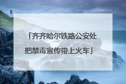 齐齐哈尔铁路公安处把禁毒宣传带上火车