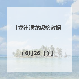 龙津退龙虎榜数据（6月26日）