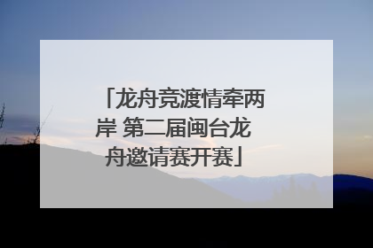 龙舟竞渡情牵两岸 第二届闽台龙舟邀请赛开赛