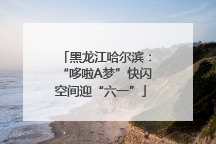 黑龙江哈尔滨：“哆啦A梦”快闪空间迎“六一”
