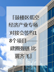 鼓楼区低空经济产业专场对接会签约18个项目——建圈强链 比翼齐飞