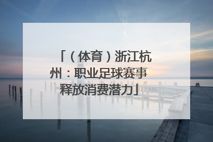 （体育）浙江杭州：职业足球赛事释放消费潜力