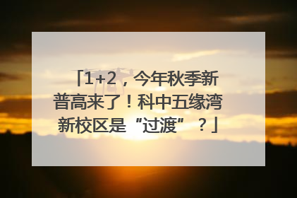 1+2，今年秋季新普高来了！科中五缘湾新校区是“过渡”？