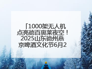 1000架无人机点亮德百奥莱夜空！2025山东德州燕京啤酒文化节6月20日启幕