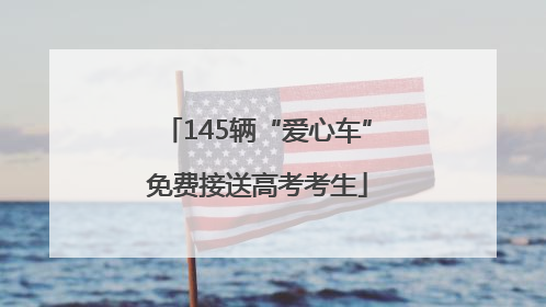 145辆“爱心车”免费接送高考考生