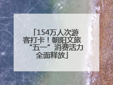 154万人次游客打卡！朝阳文旅“五一”消费活力全面释放