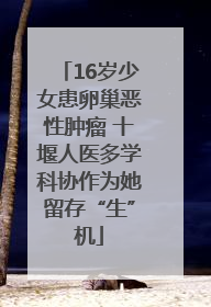 16岁少女患卵巢恶性肿瘤 十堰人医多学科协作为她留存“生”机