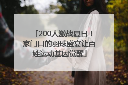 200人激战夏日！家门口的羽球盛宴让百姓运动基因觉醒