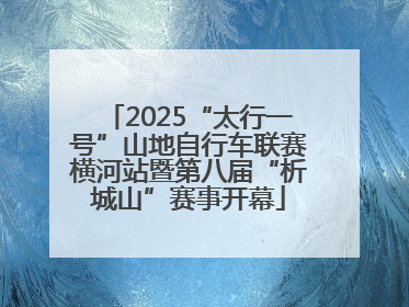 2025“太行一号”山地自行车联赛横河站暨第八届“析城山”赛事开幕