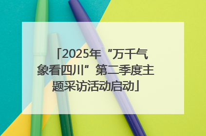 2025年“万千气象看四川”第二季度主题采访活动启动