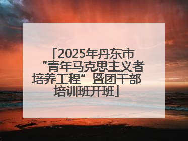 2025年丹东市“青年马克思主义者培养工程”暨团干部培训班开班