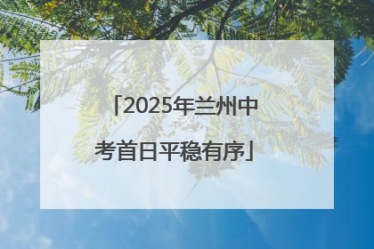 2025年兰州中考首日平稳有序