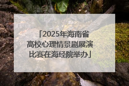 2025年海南省高校心理情景剧展演比赛在海经院举办